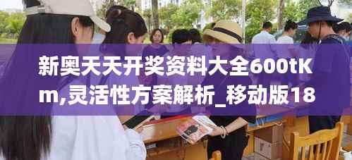 新奥天天开奖资料大全600tKm,灵活性方案解析_移动版18.968