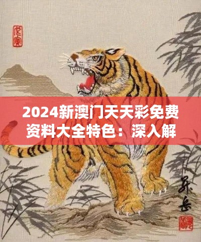 2024新澳门天天彩免费资料大全特色:深入解析十二生肖的博彩趋势与魅力