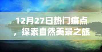 12月27日热门痛点下的自然美景探索之旅,追寻内心平静的奇妙旅程