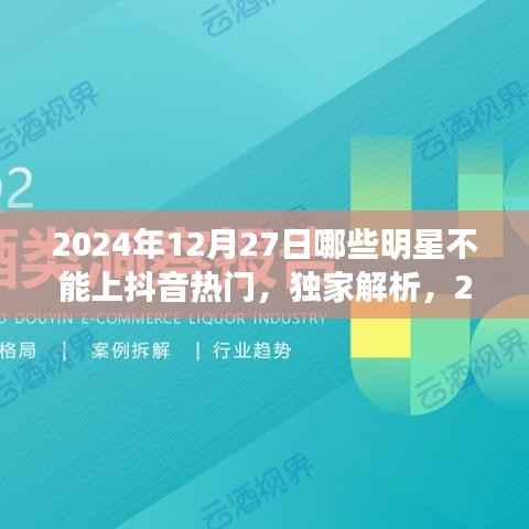 独家揭秘,揭秘明星无法登顶抖音热门背后的原因与特性分析——以2024年12月27日为例