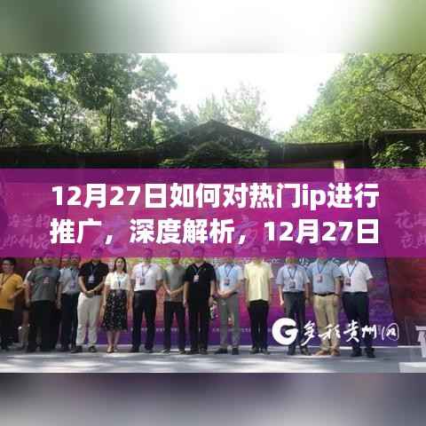 深度解析,如何高效推广热门IP——特性、体验、竞品对比与目标用户群体分析(12月27日指南)