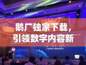 鹅厂独家下载,引领数字内容新风尚