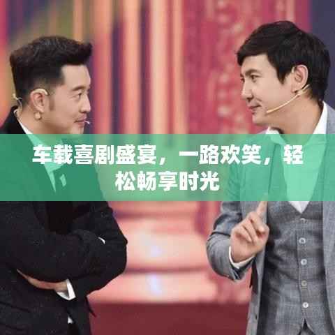 车载喜剧盛宴,一路欢笑,轻松畅享时光