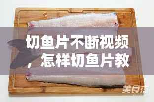 切鱼片不断视频,怎样切鱼片教程视频