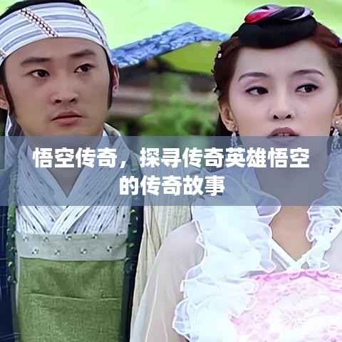 悟空传奇,探寻传奇英雄悟空的传奇故事