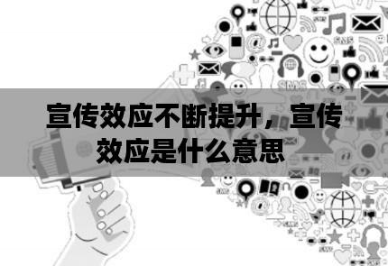 宣传效应不断提升,宣传效应是什么意思