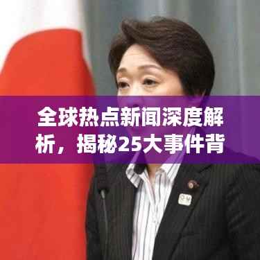 全球热点新闻深度解析,揭秘25大事件背后的真相
