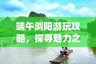 端午浏阳游玩攻略,探寻魅力之旅!