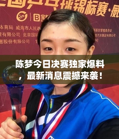 陈梦今日决赛独家爆料,最新消息震撼来袭!