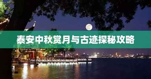 泰安中秋赏月与古迹探秘攻略