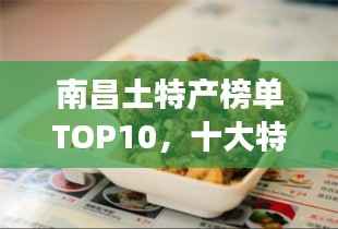 南昌土特产榜单TOP10,十大特色美食一网打尽!