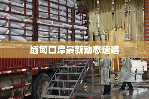 缅甸口岸最新动态速递