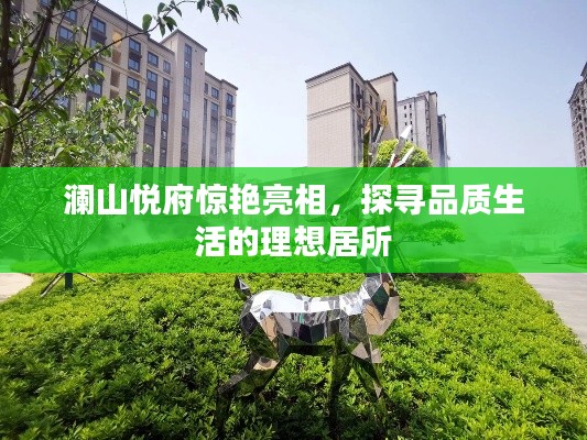 澜山悦府惊艳亮相,探寻品质生活的理想居所