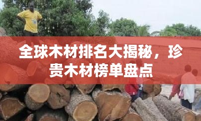 全球木材排名大揭秘,珍贵木材榜单盘点