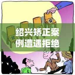 绍兴矫正案例遭遇拒绝沟通,深度解析