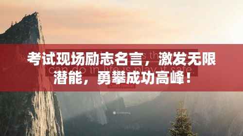 考试现场励志名言,激发无限潜能,勇攀成功高峰!