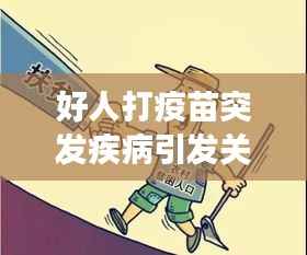 好人打疫苗突发疾病引发关注,疫苗安全与健康的双重考验
