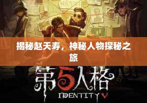 揭秘赵天寿,神秘人物探秘之旅