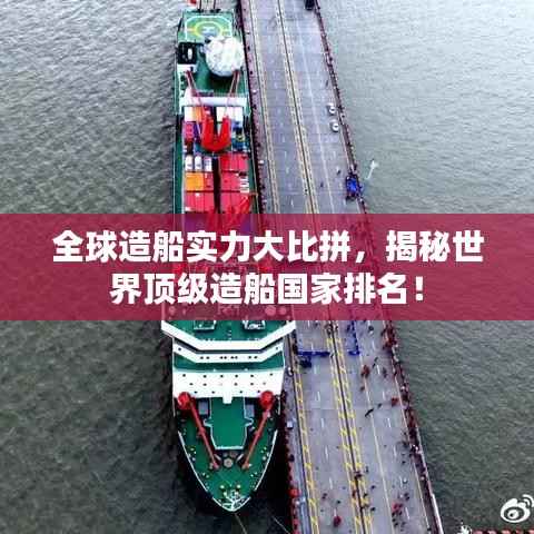 全球造船实力大比拼,揭秘世界顶级造船国家排名!