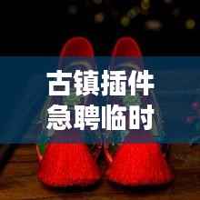 古镇插件急聘临时工人,高薪职位等你来挑战!