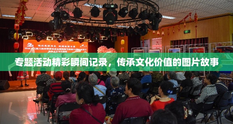 专题活动精彩瞬间记录,传承文化价值的图片故事