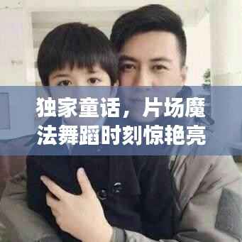 独家童话,片场魔法舞蹈时刻惊艳亮相!